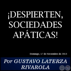 DESPIERTEN, SOCIEDADES APTICAS! - Por GUSTAVO LATERZA RIVAROLA - Domingo, 17 de Noviembre de 2013